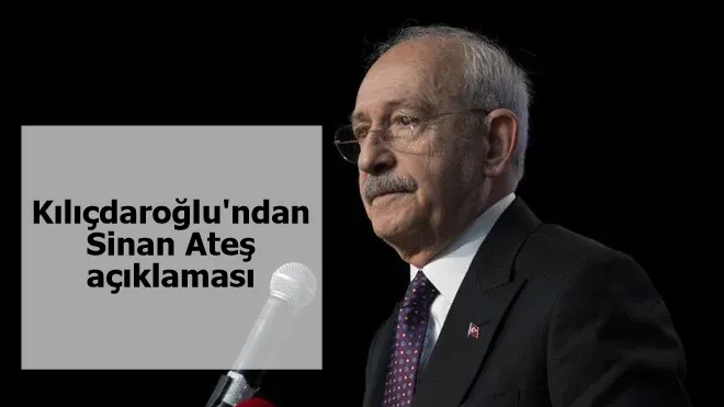 Kılıçdaroğlu'ndan Sinan Ateş açıklaması